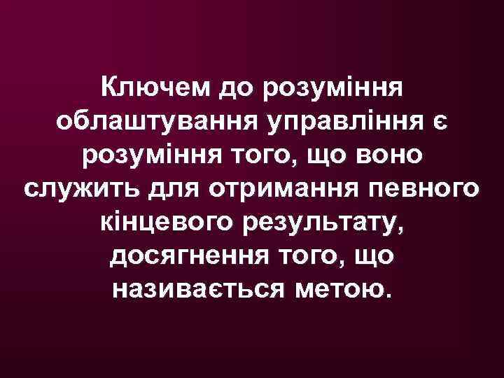 Ключем до розуміння облаштування управління є розуміння того, що воно служить для отримання певного