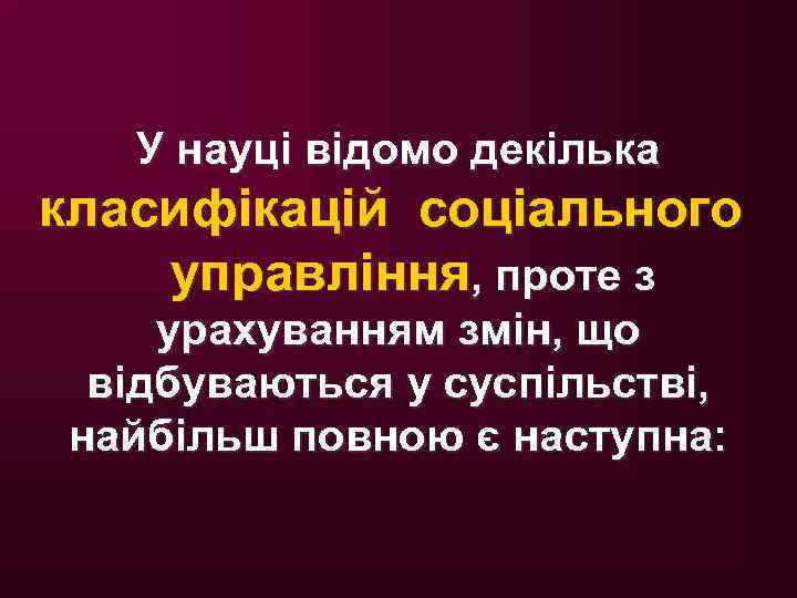 У науці відомо декілька класифікацій соціального управління, проте з урахуванням змін, що відбуваються у