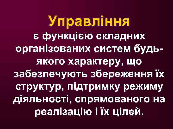 Управління є функцією складних організованих систем будьякого характеру, що забезпечують збереження їх структур, підтримку