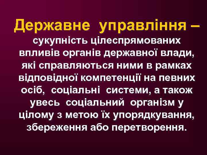 Державне управління – сукупність цілеспрямованих впливів органів державної влади, які справляються ними в рамках