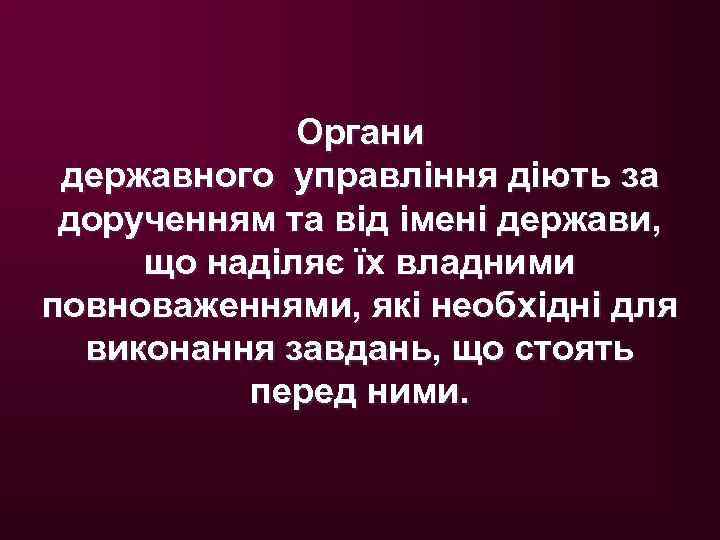 Органи державного управління діють за дорученням та від імені держави, що наділяє їх владними