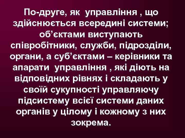 По-друге, як управління , що здійснюється всередині системи; об’єктами виступають співробітники, служби, підрозділи, органи,