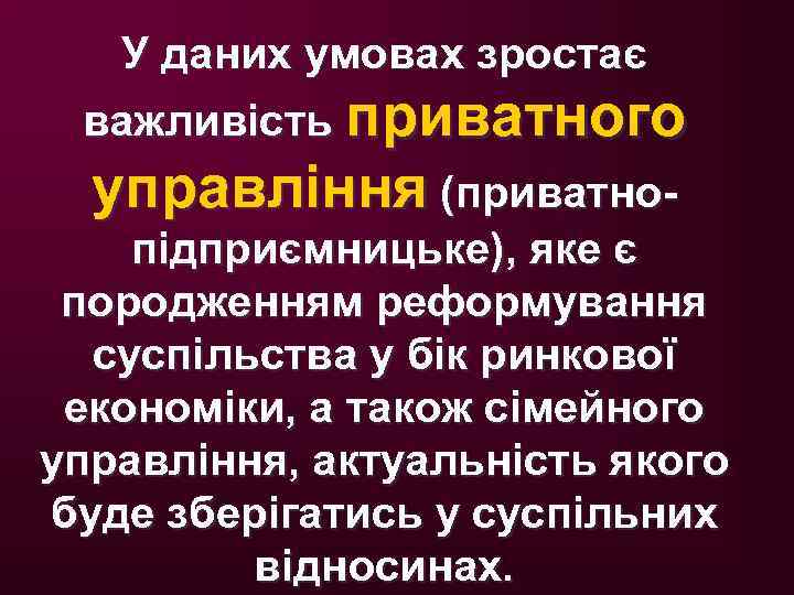 У даних умовах зростає важливість приватного управління (приватнопідприємницьке), яке є породженням реформування суспільства у