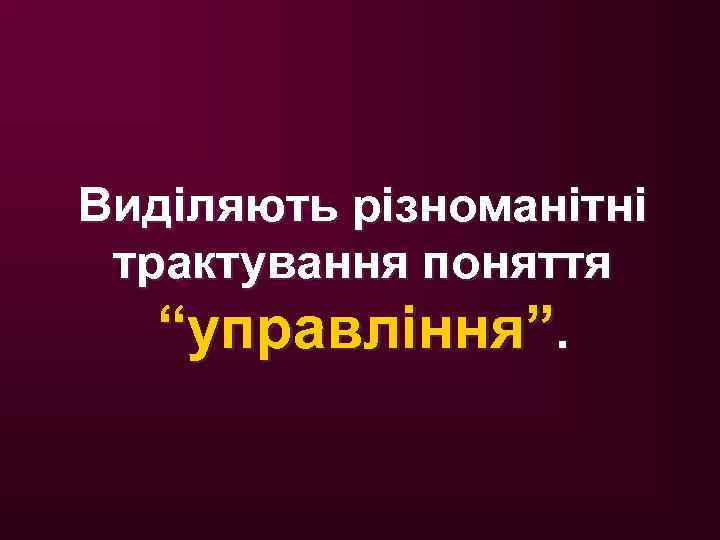Виділяють різноманітні трактування поняття “управління”. 