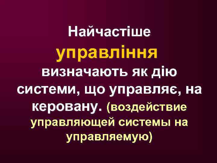 Найчастіше управління визначають як дію системи, що управляє, на керовану. (воздействие управляющей системы на