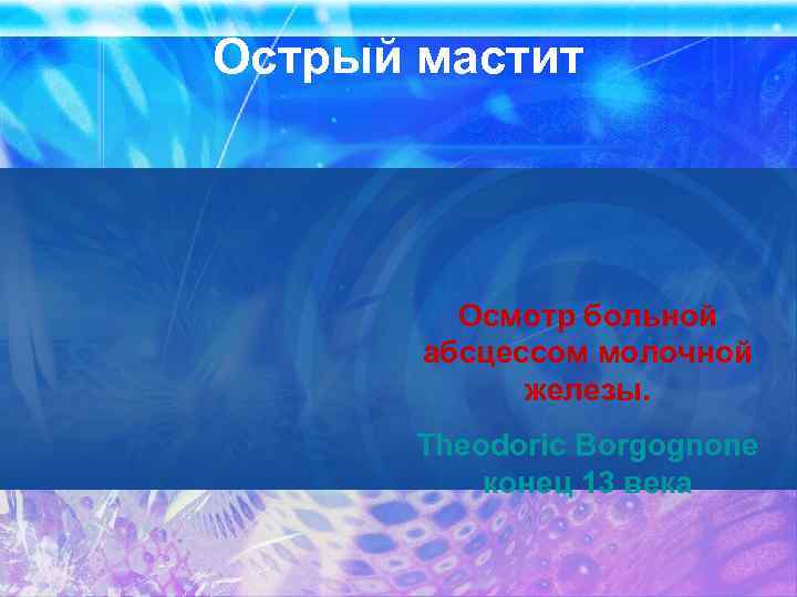 Острый мастит Осмотр больной абсцессом молочной железы. Theodoric Borgognone конец 13 века 