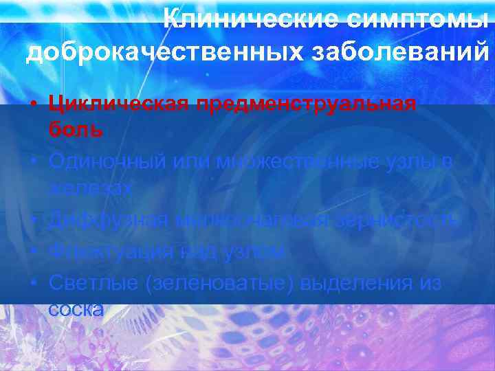 Клинические симптомы доброкачественных заболеваний • Циклическая предменструальная боль • Одиночный или множественные узлы в