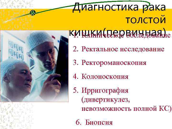 Диагностика рака толстой кишки(первичная) 1. Клиническое обследование 2. Ректальное исследование 3. Ректороманоскопия 4. Колоноскопия