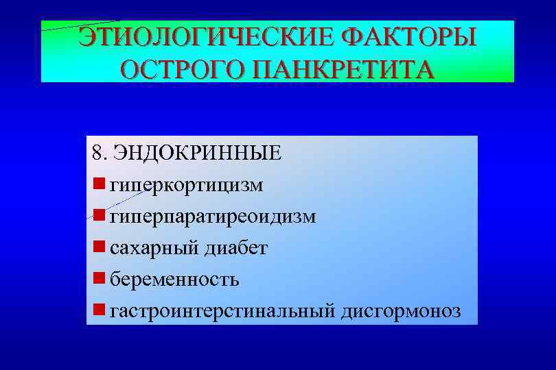 ЭТИОЛОГИЧЕСКИЕ ФАКТОРЫ ОСТРОГО ПАНКРЕТИТА 8. ЭНДОКРИННЫЕ g гиперкортицизм g гиперпаратиреоидизм g сахарный диабет g