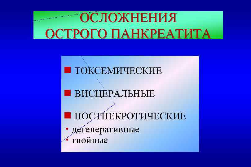 ОСЛОЖНЕНИЯ ОСТРОГО ПАНКРЕАТИТА g ТОКСЕМИЧЕСКИЕ g ВИСЦЕРАЛЬНЫЕ ПОСТНЕКРОТИЧЕСКИЕ h дегенеративные h гнойные g 