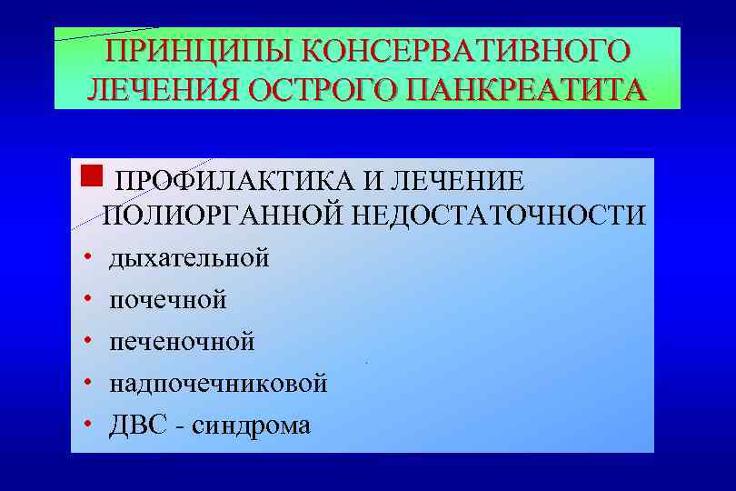 ПРИНЦИПЫ КОНСЕРВАТИВНОГО ЛЕЧЕНИЯ ОСТРОГО ПАНКРЕАТИТА g ПРОФИЛАКТИКА И ЛЕЧЕНИЕ ПОЛИОРГАННОЙ НЕДОСТАТОЧНОСТИ h дыхательной h