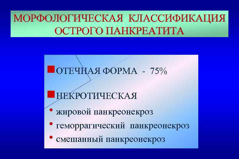 МОРФОЛОГИЧЕСКАЯ КЛАССИФИКАЦИЯ ОСТРОГО ПАНКРЕАТИТА g. ОТЕЧНАЯ ФОРМА - 75% g. НЕКРОТИЧЕСКАЯ hжировой панкреонекроз hгеморрагический