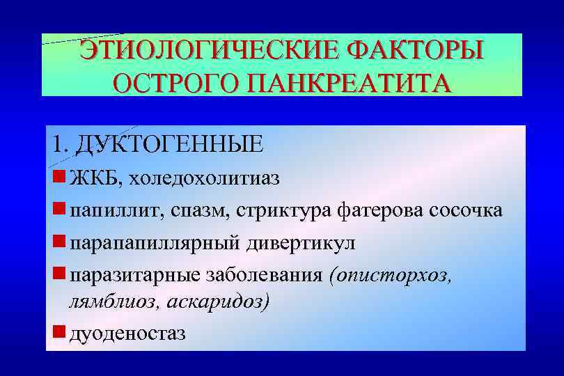 ЭТИОЛОГИЧЕСКИЕ ФАКТОРЫ ОСТРОГО ПАНКРЕАТИТА 1. ДУКТОГЕННЫЕ g ЖКБ, холедохолитиаз g папиллит, спазм, стриктура фатерова