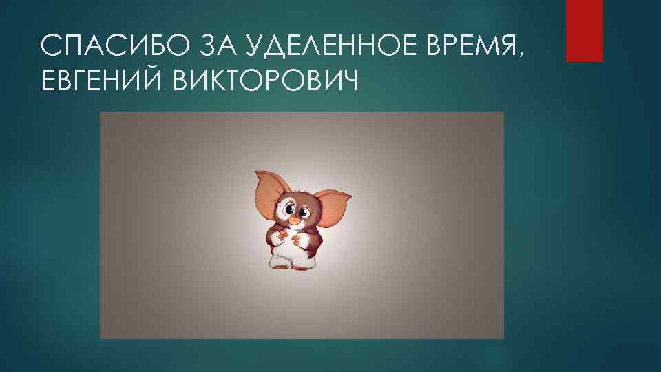 СПАСИБО ЗА УДЕЛЕННОЕ ВРЕМЯ, ЕВГЕНИЙ ВИКТОРОВИЧ 