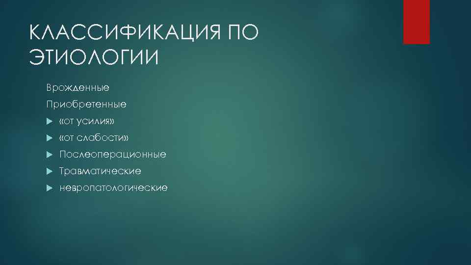 КЛАССИФИКАЦИЯ ПО ЭТИОЛОГИИ Врожденные Приобретенные «от усилия» «от слабости» Послеоперационные Травматические невропатологические 
