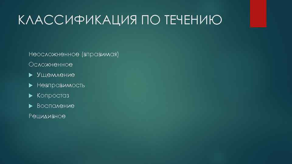 КЛАССИФИКАЦИЯ ПО ТЕЧЕНИЮ Неосложненное (вправимая) Осложненное Ущемление Невправимость Копростаз Воспаление Рецидивное 