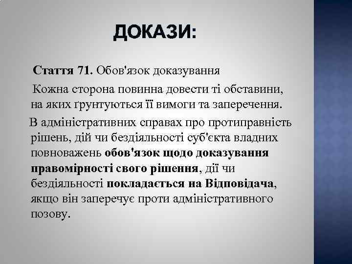 ДОКАЗИ: Стаття 71. Обов'язок доказування Кожна сторона повинна довести ті обставини, на яких ґрунтуються