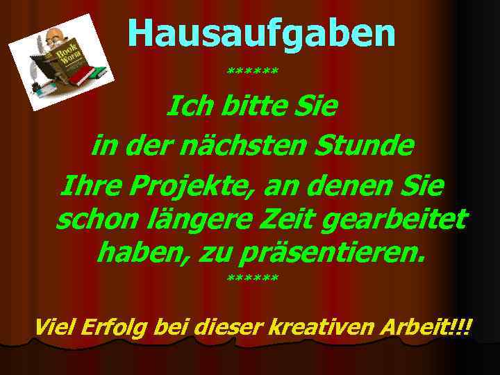 Hausaufgaben ****** Ich bitte Sie in der nächsten Stunde Ihre Projekte, an denen Sie