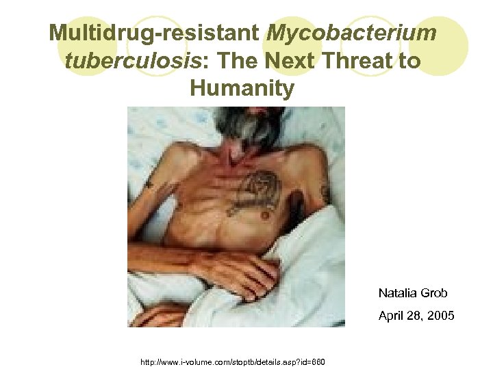 Multidrug-resistant Mycobacterium tuberculosis: The Next Threat to Humanity Natalia Grob April 28, 2005 http: