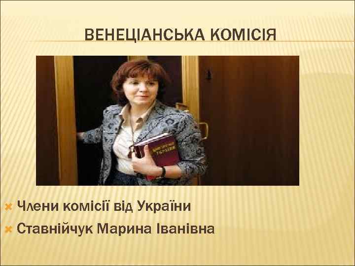 ВЕНЕЦІАНСЬКА КОМІСІЯ Члени комісії від України Ставнійчук Марина Іванівна 