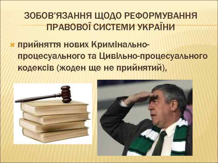 ЗОБОВ’ЯЗАННЯ ЩОДО РЕФОРМУВАННЯ ПРАВОВОЇ СИСТЕМИ УКРАЇНИ прийняття нових Кримінальнопроцесуального та Цивільно-процесуального кодексів (жоден ще