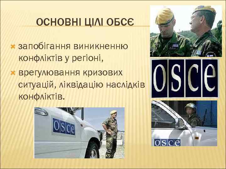ОСНОВНІ ЦІЛІ ОБСЄ запобігання виникненню конфліктів у регіоні, врегулювання кризових ситуацій, ліквідацію наслідків конфліктів.