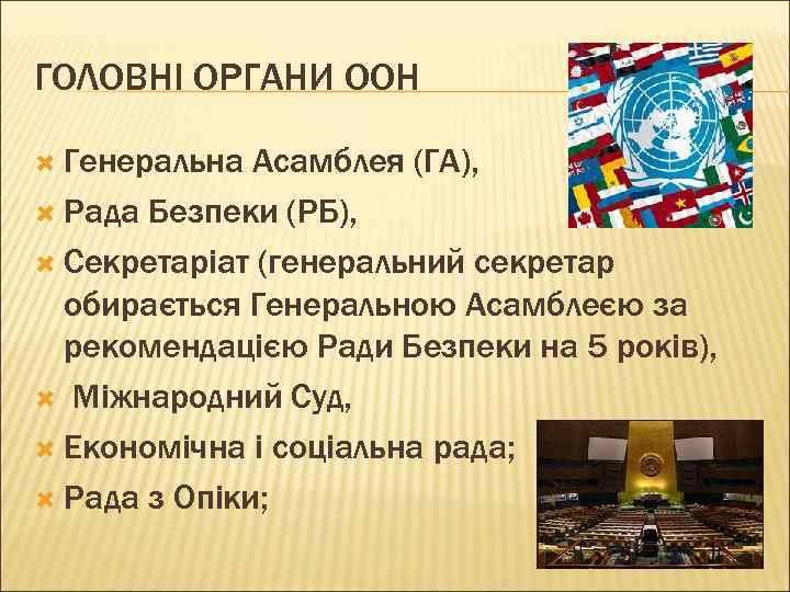 ГОЛОВНІ ОРГАНИ ООН Генеральна Асамблея (ГА), Рада Безпеки (РБ), Секретаріат (генеральний секретар обирається Генеральною