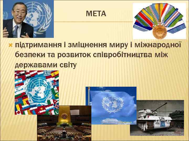МЕТА підтримання і зміцнення миру і міжнародної безпеки та розвиток співробітництва між державами світу