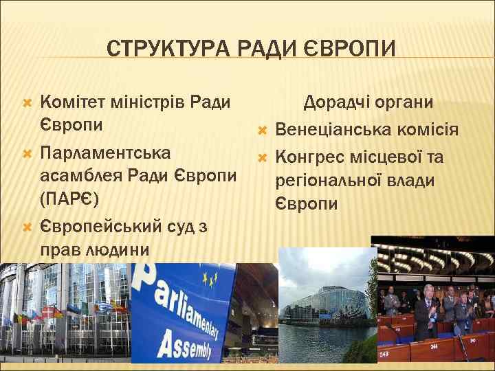 СТРУКТУРА РАДИ ЄВРОПИ Комітет міністрів Ради Європи Парламентська асамблея Ради Європи (ПАРЄ) Європейський суд