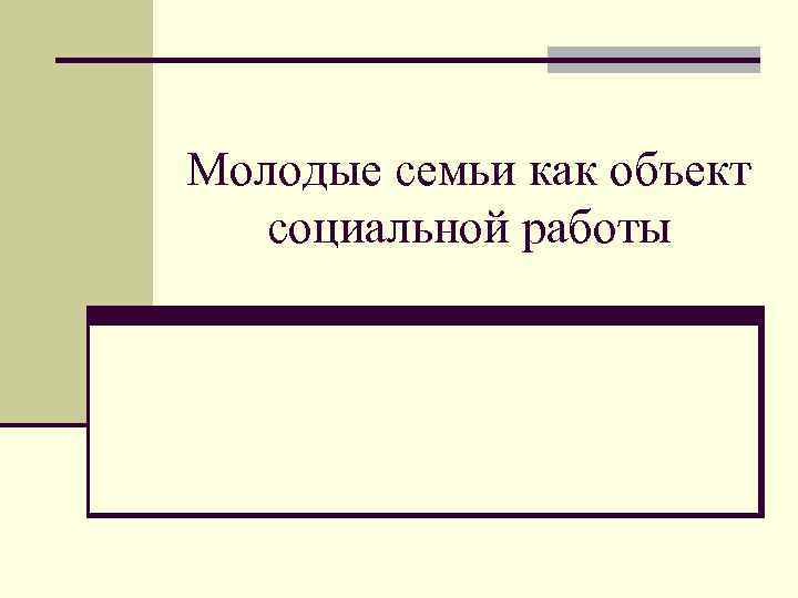 Молодые семьи как объект социальной работы 