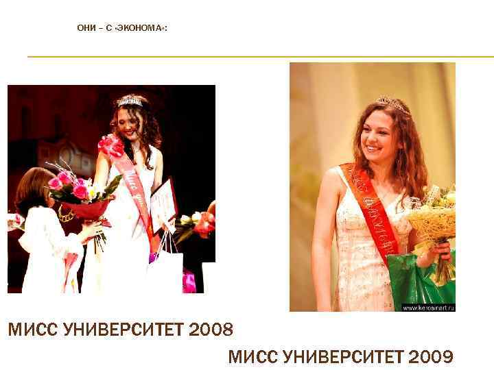 ОНИ – С «ЭКОНОМА» : МИСС УНИВЕРСИТЕТ 2008 МИСС УНИВЕРСИТЕТ 2009 