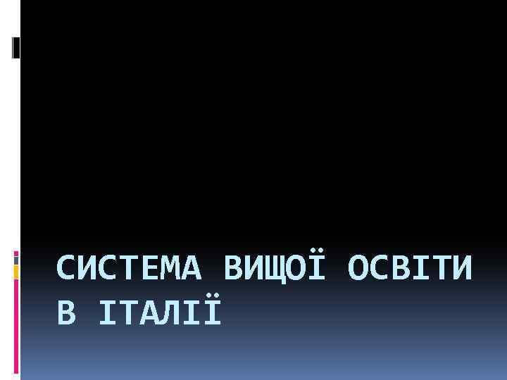 СИСТЕМА ВИЩОЇ ОСВІТИ В ІТАЛІЇ 