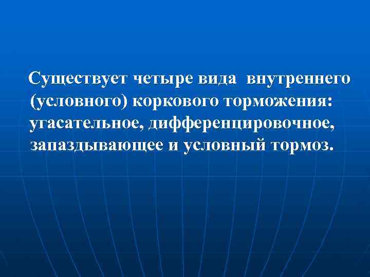 Существует четыре вида внутреннего (условного) коркового торможения: угасательное, дифференцировочное, запаздывающее и условный тормоз. 