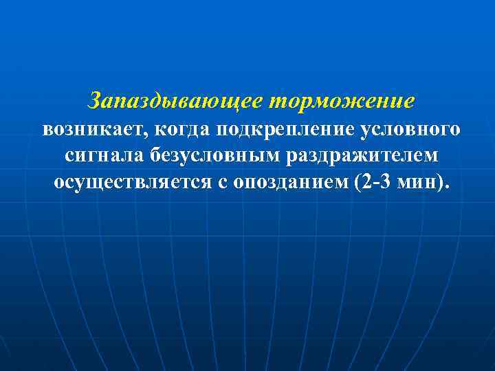 Запаздывающее торможение возникает, когда подкрепление условного сигнала безусловным раздражителем осуществляется с опозданием (2 -3