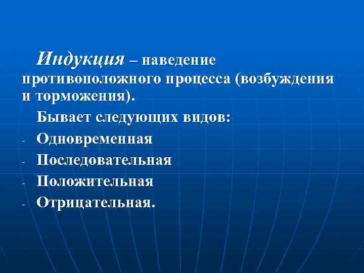 Индукция – наведение противоположного процесса (возбуждения и торможения). Бывает следующих видов: - Одновременная -