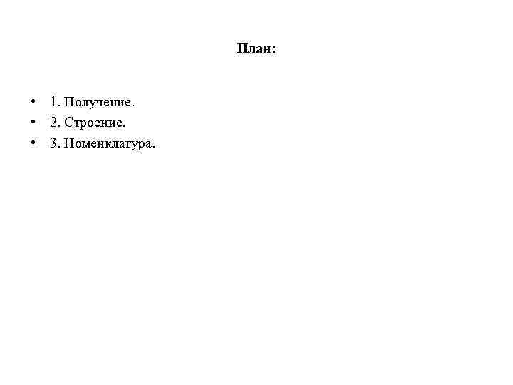 План: • 1. Получение. • 2. Строение. • 3. Номенклатура. 