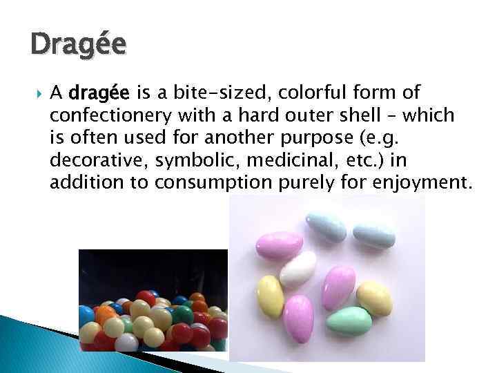 Dragée A dragée is a bite-sized, colorful form of confectionery with a hard outer
