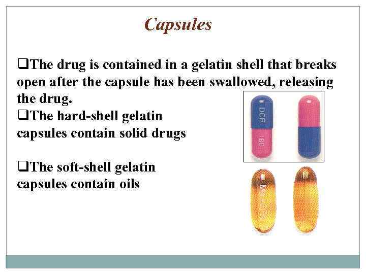 Capsules q. The drug is contained in a gelatin shell that breaks open after