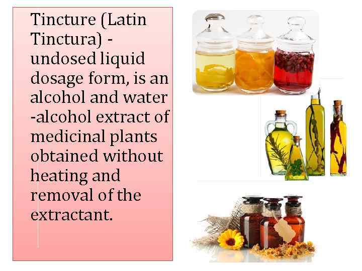 Tincture (Latin Tinctura) undosed liquid dosage form, is an alcohol and water -alcohol extract