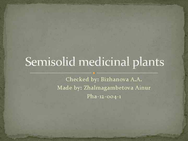 Semisolid medicinal plants Checked by: Bizhanova A. A. Made by: Zhalmagambetova Ainur Pha-12 -004