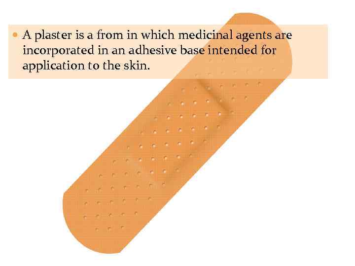  A plaster is a from in which medicinal agents are incorporated in an