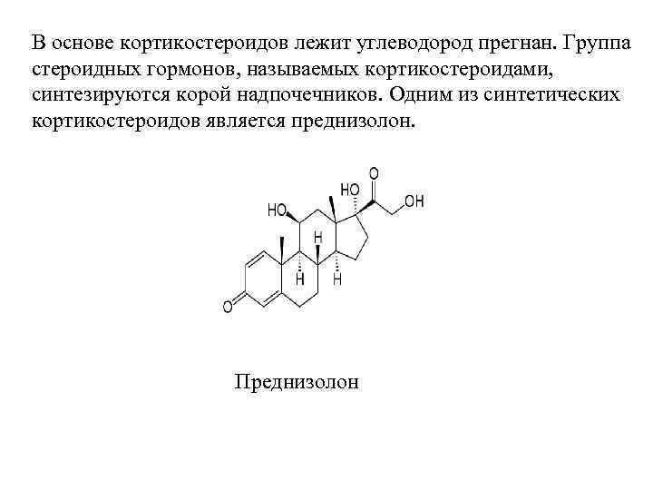 В основе кортикостероидов лежит углеводород прегнан. Группа стероидных гормонов, называемых кортикостероидами, синтезируются корой надпочечников.