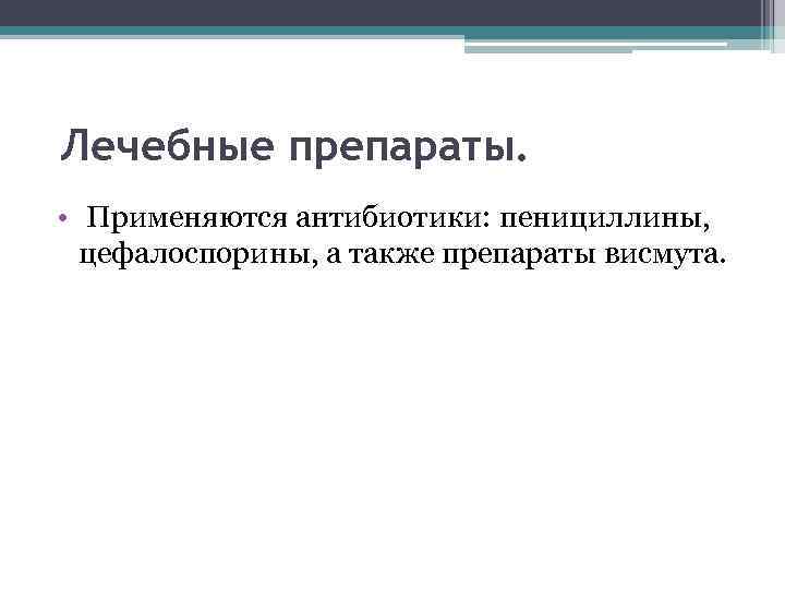  Лечебные препараты. • Применяются антибиотики: пенициллины, цефалоспорины, а также препараты висмута. 