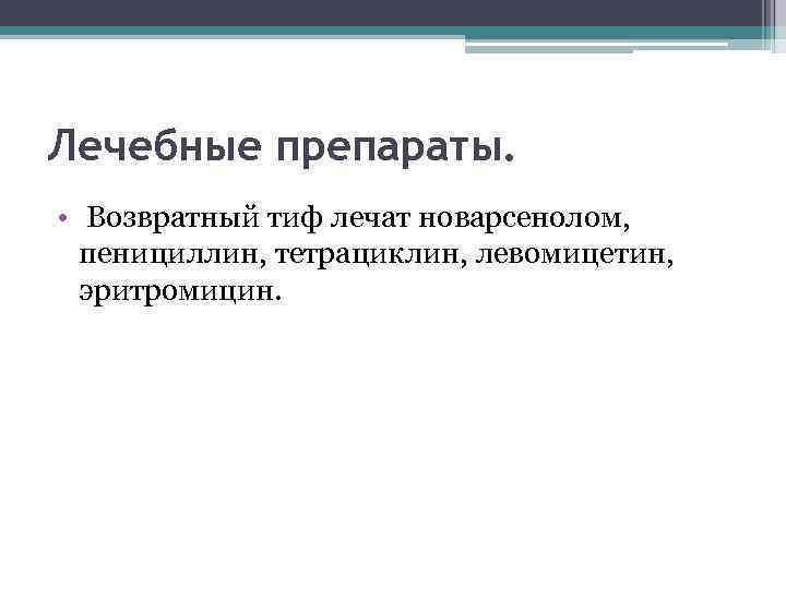 Лечебные препараты. • Возвратный тиф лечат новарсенолом, пенициллин, тетрациклин, левомицетин, эритромицин. 