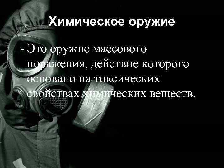 Химическое оружие - Это оружие массового поражения, действие которого основано на токсических свойствах химических