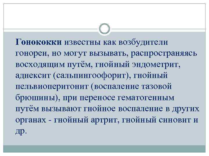 Гонококки известны как возбудители гонореи, но могут вызывать, распространяясь восходящим путём, гнойный эндометрит, аднексит