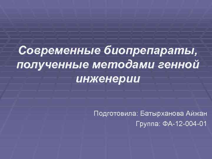 Современные биопрепараты, полученные методами генной инженерии Подготовила: Батырханова Айжан Группа: ФА-12 -004 -01 