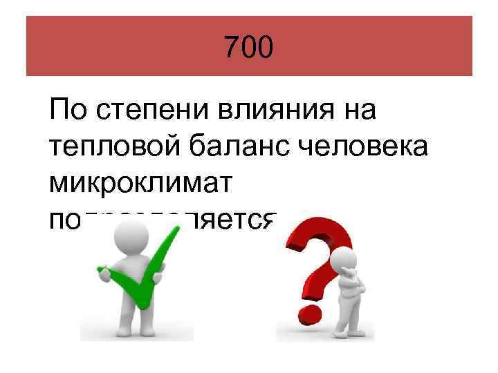 700 По степени влияния на тепловой баланс человека микроклимат подразделяется 