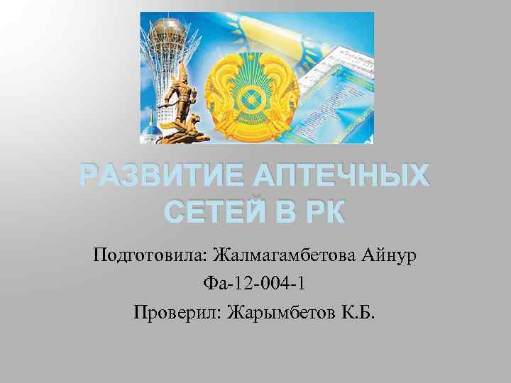 РАЗВИТИЕ АПТЕЧНЫХ СЕТЕЙ В РК Подготовила: Жалмагамбетова Айнур Фа-12 -004 -1 Проверил: Жарымбетов К.