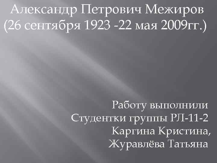 Александр Петрович Межиров (26 сентября 1923 -22 мая 2009 гг. ) Работу выполнили Студентки